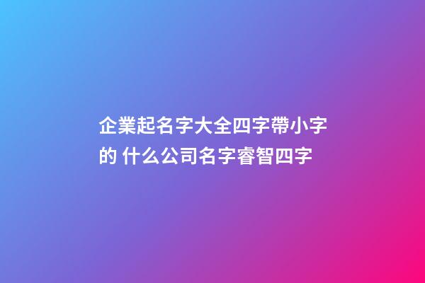 企業起名字大全四字帶小字的 什么公司名字睿智四字-第1張-公司起名-玄機派
